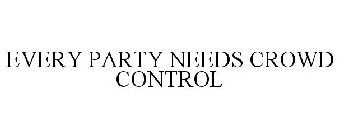 EVERY PARTY NEEDS CROWD CONTROL