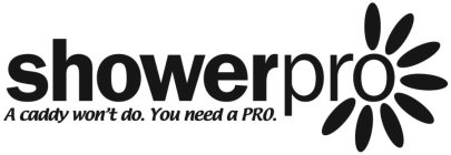 SHOWERPRO A CADDY WON'T DO. YOU NEED A PRO.