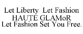 LET LIBERTY LET FASHION HAUTE GLAMOR LET FASHION SET YOU FREE.