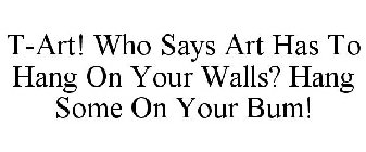 T-ART! WHO SAYS ART HAS TO HANG ON YOUR WALLS? HANG SOME ON YOUR BUM!