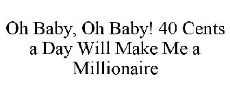 OH BABY, OH BABY! 40 CENTS A DAY WILL MAKE ME A MILLIONAIRE