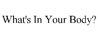 WHAT'S IN YOUR BODY?