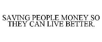 SAVING PEOPLE MONEY SO THEY CAN LIVE BETTER.