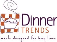 DINNER TRENDS MEALS DESIGNED FOR BUSY LIVES