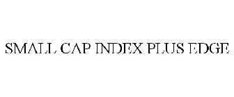 SMALL CAP INDEX PLUS EDGE