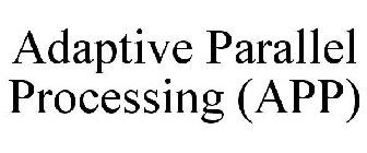 ADAPTIVE PARALLEL PROCESSING (APP)