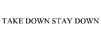 TAKE DOWN STAY DOWN