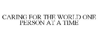 CARING FOR THE WORLD ONE PERSON AT A TIME