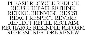 PLEASE RECYCLE REDUCE REUSE REPAIR RETHINK RETOOL REINVENT RESIST REACT RESPECT REVERE REFLECT REFILL RECLAIM RECHARGE REKINDLE REFORM REFRESH RESTORE RENEW