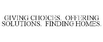 GIVING CHOICES. OFFERING SOLUTIONS. FINDING HOMES.