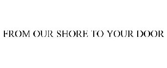 FROM OUR SHORE TO YOUR DOOR