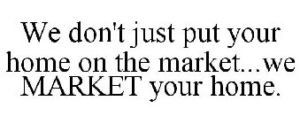 WE DON'T JUST PUT YOUR HOME ON THE MARKET...WE MARKET YOUR HOME.