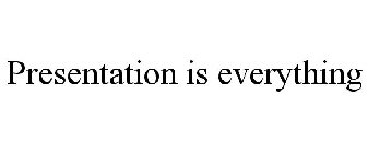 PRESENTATION IS EVERYTHING