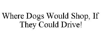 WHERE DOGS WOULD SHOP, IF THEY COULD DRIVE!