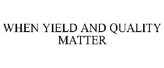 WHEN YIELD AND QUALITY MATTER