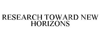 RESEARCH TOWARD NEW HORIZONS