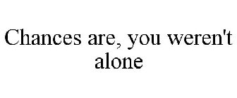 CHANCES ARE, YOU WEREN'T ALONE