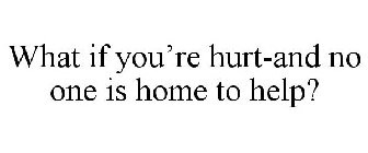 WHAT IF YOU'RE HURT-AND NO ONE IS HOME TO HELP?