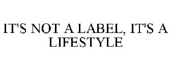 IT'S NOT A LABEL, IT'S A LIFESTYLE