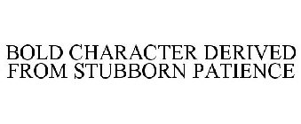 BOLD CHARACTER DERIVED FROM STUBBORN PATIENCE
