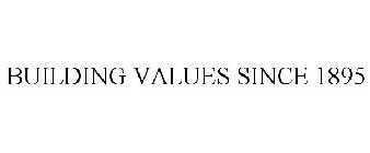 BUILDING VALUES SINCE 1895
