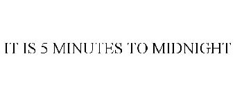 IT IS 5 MINUTES TO MIDNIGHT