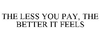 THE LESS YOU PAY, THE BETTER IT FEELS