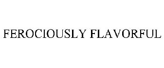 FEROCIOUSLY FLAVORFUL
