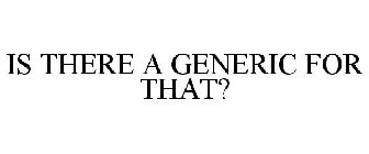 IS THERE A GENERIC FOR THAT?