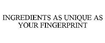 INGREDIENTS AS UNIQUE AS YOUR FINGERPRINT