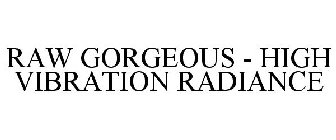 RAW GORGEOUS - HIGH VIBRATION RADIANCE