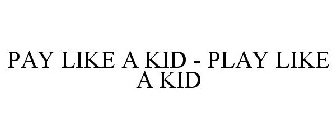 PAY LIKE A KID - PLAY LIKE A KID