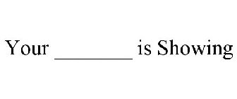 YOUR _______ IS SHOWING