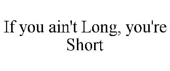 IF YOU AIN'T LONG, YOU'RE SHORT