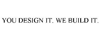 YOU DESIGN IT. WE BUILD IT.