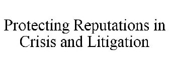 PROTECTING REPUTATIONS IN CRISIS AND LITIGATION