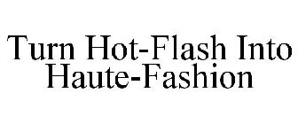 TURN HOT-FLASH INTO HAUTE-FASHION