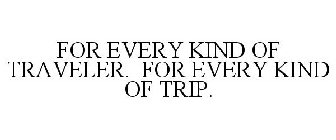 FOR EVERY KIND OF TRAVELER. FOR EVERY KIND OF TRIP.