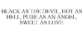 BLACK AS THE DEVIL, HOT AS HELL, PURE AS AN ANGEL, SWEET AS LOVE