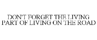 DON'T FORGET THE LIVING PART OF LIVING ON THE ROAD