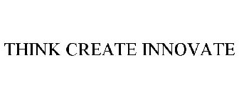 THINK CREATE INNOVATE