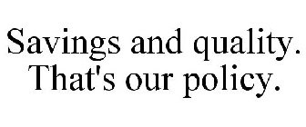 SAVINGS AND QUALITY. THAT'S OUR POLICY.