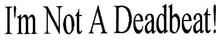 I'M NOT A DEADBEAT!