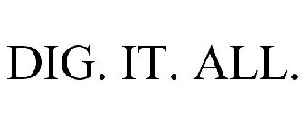 DIG. IT. ALL.