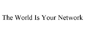 THE WORLD IS YOUR NETWORK