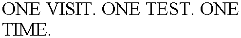 ONE VISIT. ONE TEST. ONE TIME.