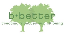 B· BETTER CREATING A BETTER WAY OF BEING