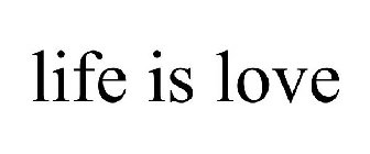 LIFE IS LOVE