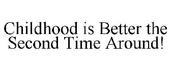 CHILDHOOD IS BETTER THE SECOND TIME AROUND!