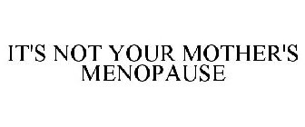 IT'S NOT YOUR MOTHER'S MENOPAUSE